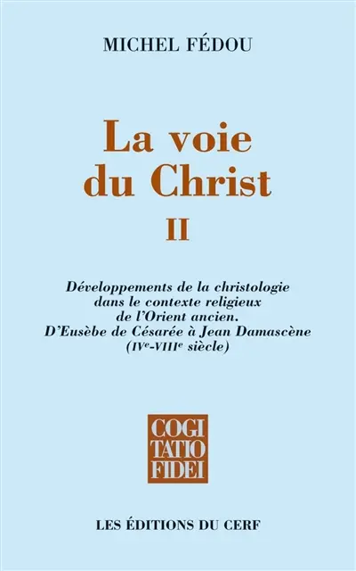 La voie du Christ. Vol. 2. Développements de la christologie dans le contexte religieux de l'Orient ancien : d'Eusèbe de Césarée à Jean Damascène (IVe-VIIIe siècle)