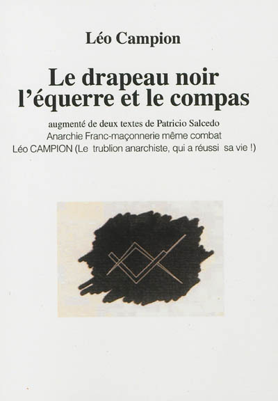 Le drapeau noir, l'équerre et le compas. Anarchie, franc-maçonnerie même combat. Léo Campion : le trublion anarchiste, qui a réussi sa vie !