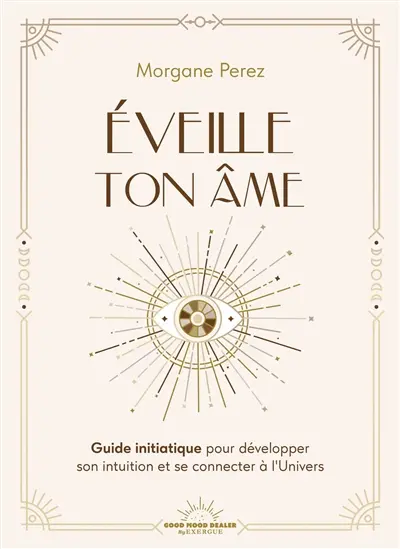 Eveille ton âme : guide initiatique pour développer son intuition et se connecter à l'Univers