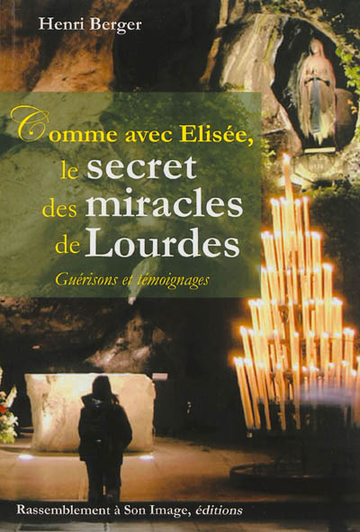Comme avec Elisée, le secret des miracles de Lourdes : guérisons et témoignages
