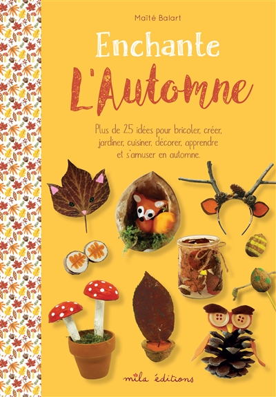 Enchante l'automne : plus de 25 idées pour bricoler, créer, jardiner, cuisiner, décorer, apprendre et s'amuser en automne