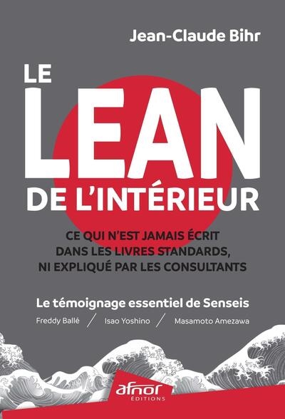 Le Lean de l'intérieur : ce qui n'est jamais écrit dans les livres standards, ni expliqué par les consultants : le témoignage essentiel de Senseis (Freddy Ballé, Isao Yoshino, Massamoto Amezawa)