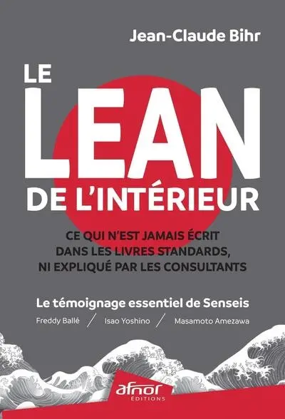Le Lean de l'intérieur : ce qui n'est jamais écrit dans les livres standards, ni expliqué par les consultants : le témoignage essentiel de Senseis (Freddy Ballé, Isao Yoshino, Massamoto Amezawa)