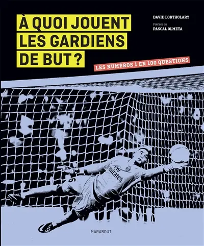 A quoi jouent les gardiens de but ? : les numéros 1 en 100 questions