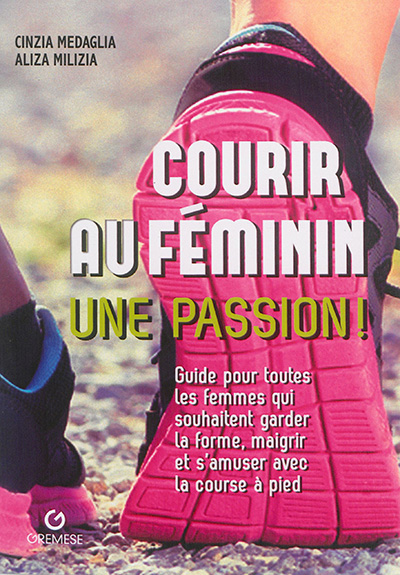 Courir au féminin, une passion ! : guide pour toutes les femmes qui souhaitent garder la forme, maigrir et s'amuser avec la course à pied