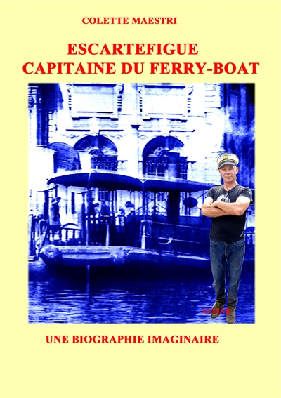 Escartefigue, capitaine du Ferry-Boat. Une biographie imaginaire