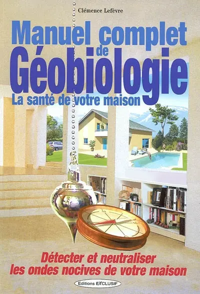 Manuel complet de géobiologie : la santé de votre habitat : détecter et neutraliser les ondes nocives de votre maison