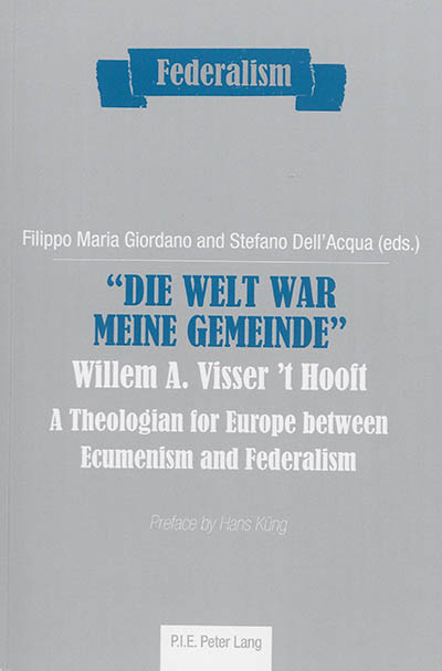 Die Welt war meine Gemeinde : Willem A. Visser't Hooft : a theologian for Europe between ecumenism and federalism