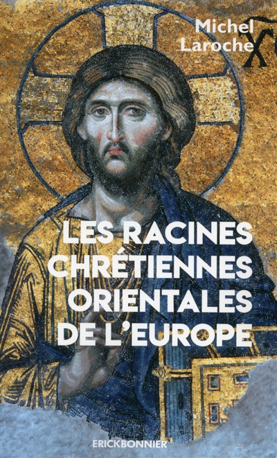 Les racines chrétiennes orientales de l'Europe : les synergies et les antinomies de l'Etat et de l'Eglise et leur modèle byzantin dans la formation de l'Europe de 313 à 1453