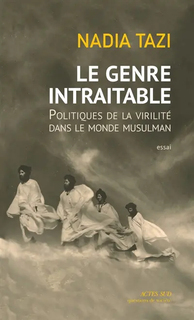 Le genre intraitable : politiques de la virilité dans le monde musulman : essai