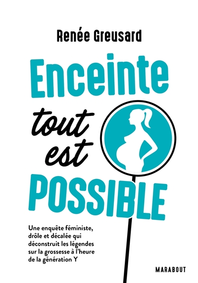 Enceinte : tout est possible : une enquête féministe, drôle et décalée qui déconstruit les légendes sur la grossesse à l'heure de la génération Y