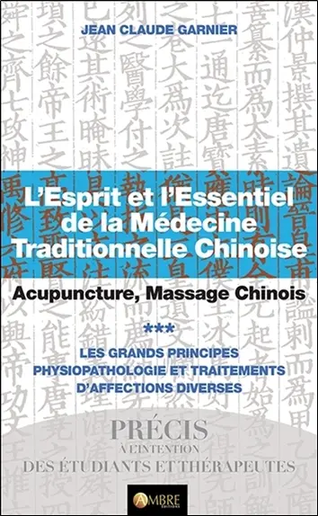 L'esprit et l'essentiel de la médecine traditionnelle chinoise : acupuncture, massage chinois. Vol. 3. Les grands principes : physiopathologie et traitements d'affections diverses