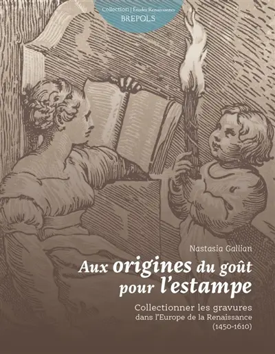 Aux origines du goût de l'estampe : collectionner les gravures dans l'Europe de la Renaissance (1450-1610)