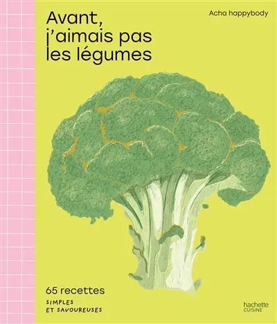 Avant, j'aimais pas les légumes : 65 recettes simples et savoureuses