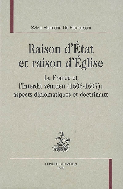 Raison d'Etat et raison d'Eglise : la France et l'interdit vénitien (1606-1607) : aspects diplomatiques et doctrinaux