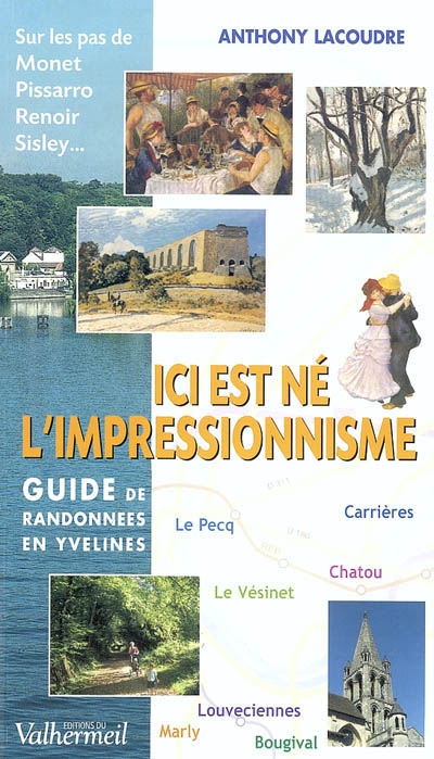 Ici est né l'impressionnisme : guide de randonnées en Yvelines : sur les pas de Monet, Pissarro, Renoir, Sisley...