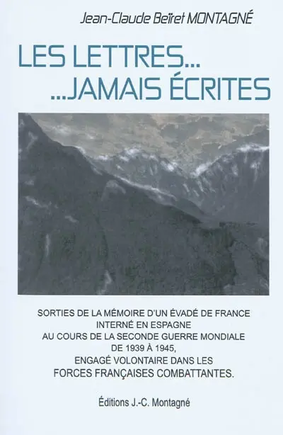 Les lettres... jamais écrites : sorties de la mémoire d'un résistant évadé de France, interné en Espagne, engagé volontaire pendant la Seconde Guerre mondiale