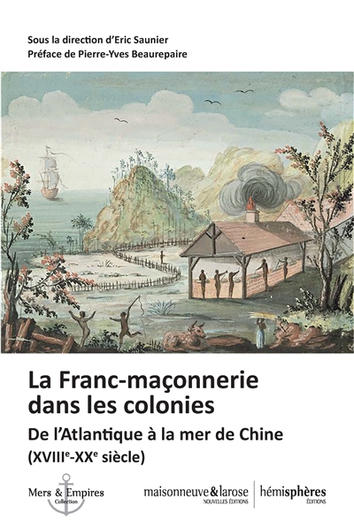 La franc-maçonnerie dans les colonies : de l'Atlantique à la mer de Chine (XVIIIe-XXe siècle)