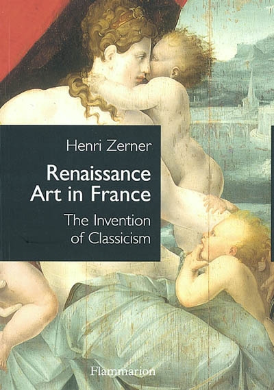 Renaissance art in France : the invention of classicism