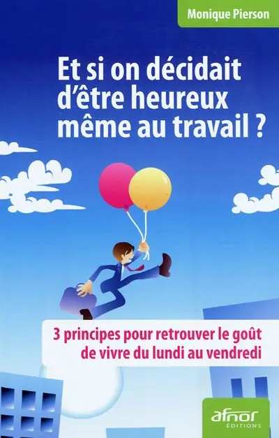 Et si on décidait d'être heureux même au travail ? : 3 principes pour retrouver le goût de vivre du lundi au vendredi