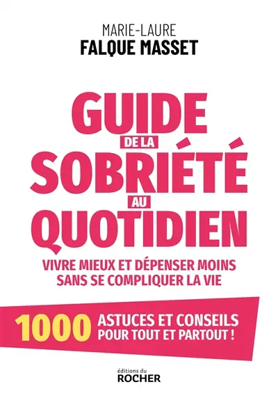 Guide de la sobriété au quotidien : vivre mieux et dépenser moins sans se compliquer la vie : 1.000 astuces et conseils pour tout et partout !