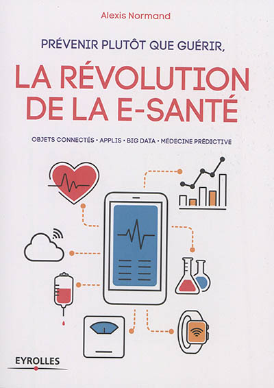 Prévenir plutôt que guérir, la révolution de la e-santé : objets connectés, applis, big data, médecine prédictive