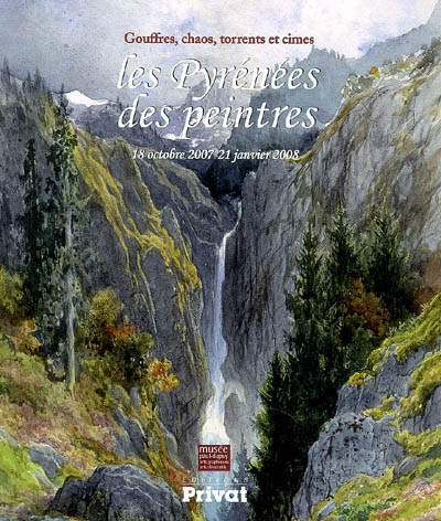 Les Pyrénées des peintres : gouffres, chaos, torrents et cimes : exposition, Toulouse, Musée Paul Dupuy, 18 oct. 2007-21 janv. 2008