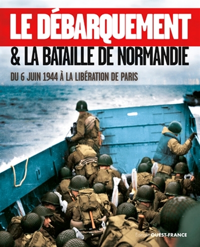 le débarquement & la bataille de normandie : du 6 juin 1944 à la libération de paris