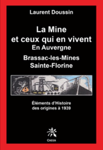 La mine et ceux qui en vivent en Auvergne : Brassac-les-Mines, Sainte-Florine. Vol. 1. Eléments d'histoire des origines à 1939