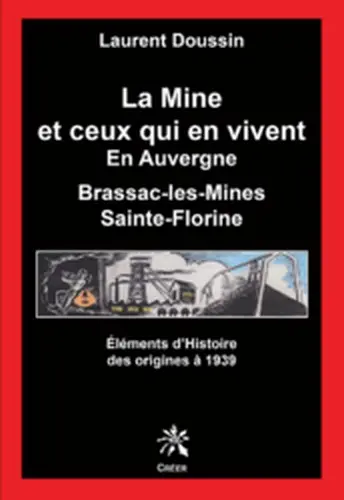 La mine et ceux qui en vivent en Auvergne : Brassac-les-Mines, Sainte-Florine. Vol. 1. Eléments d'histoire des origines à 1939