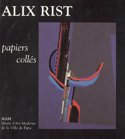 Alix Rist : papiers collés : exposition, Paris, Musée d'art moderne de la ville, 9 juin-11 septembre 1988