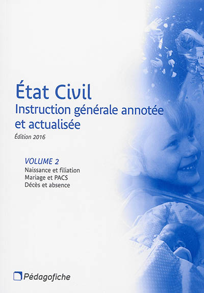 Etat civil : instruction générale annotée et actualisée. Vol. 2. Naissance et filiation, mariage et PACS, décès et absence