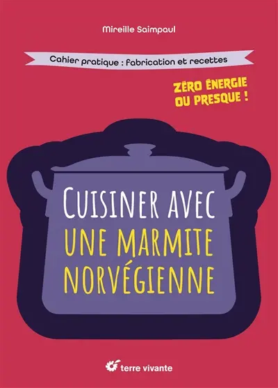 Cuisiner avec une marmite norvégienne : zéro énergie ou presque ! : cahier pratique, fabrication et recettes