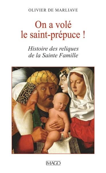 On a volé le saint-prépuce ! : histoire des reliques de la Sainte Famille