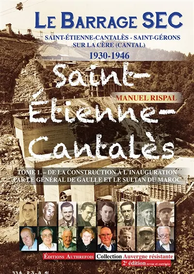 Le barrage SEC : Saint-Etienne-Cantalès, Saint-Gérons sur la Cère (Cantal) : 1930-1946. Vol. 1. De la construction à l'inauguration par le général de Gaulle et le sultan du Maroc