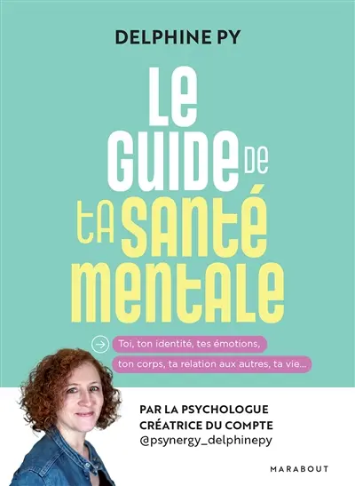 Le guide de ta santé mentale : toi, ton identité, tes émotions, ton corps, ta relation aux autres, ta vie...