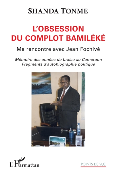 L'obsession du complot bamiléké : ma rencontre avec Jean Fochivé : mémoires des années de braise au Cameroun, fragments d'autobiographie politique