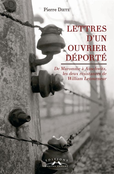 Lettres d'un ouvrier déporté : de Maromme à Auschwitz, les deux résistances de William Letourneur