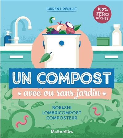 Un compost avec ou sans jardin : bokashi, lombricompost, composteur : 100 % zéro déchet