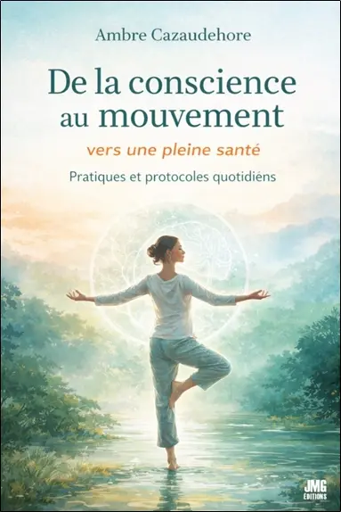 De la conscience au mouvement : vers une pleine santé : pratiques et protocoles quotidiens