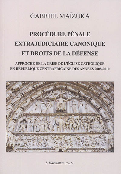 Procédure pénale extrajudiciaire canonique et droits de la défense : approche de la crise de l'Eglise catholique en République centrafricaine des années 2008-2010