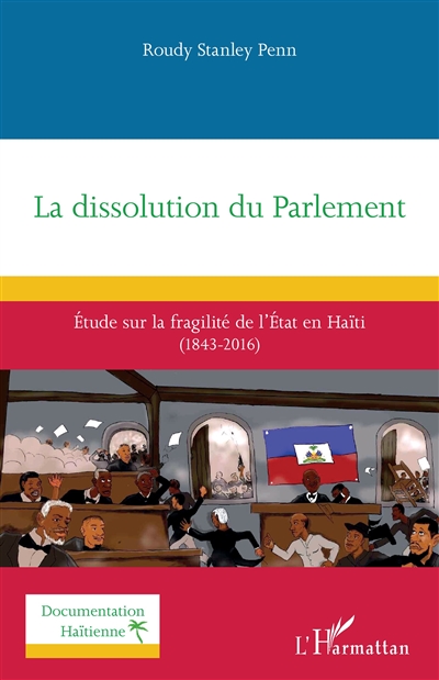La dissolution du Parlement : étude sur la fragilité de l'Etat en Haïti (1843-2016)