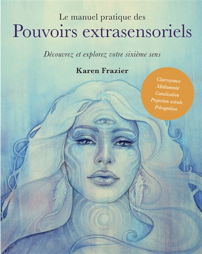 Le manuel pratique des pouvoirs extrasensoriels : découvrez et explorez votre sixième sens