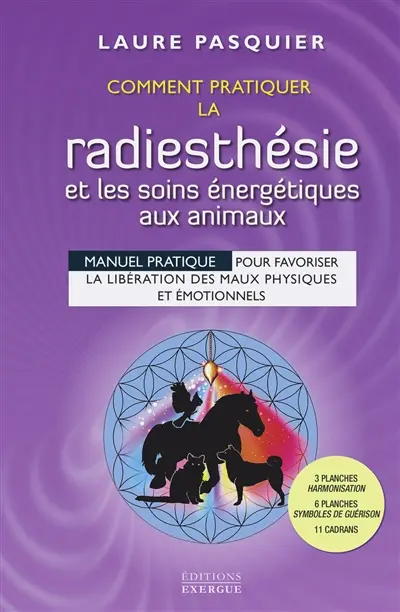 Comment pratiquer la radiesthésie et les soins énergétiques aux animaux : manuel pratique pour favoriser la libération des maux physiques et émotionnels