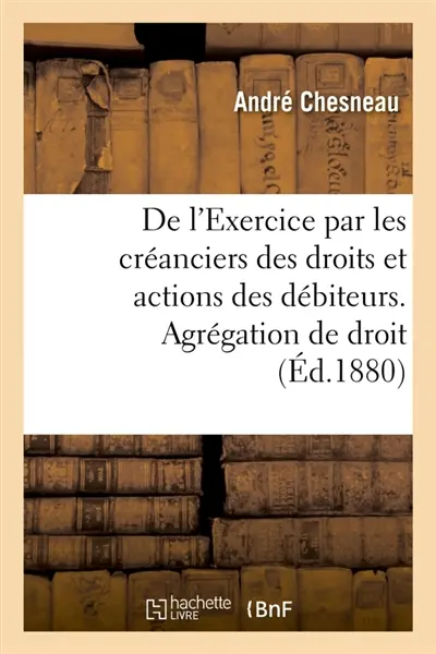 De l'Exercice par les créanciers des droits et actions des débiteurs : Agrégation des facultés de droit. Cours d'agrégation année 1880. Composition de droit français
