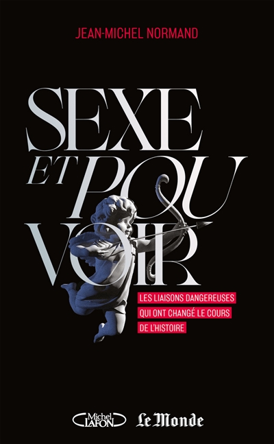 Sexe et pouvoir : les liaisons dangereuses qui ont changé le cours de l'histoire - Jean-Michel Normand