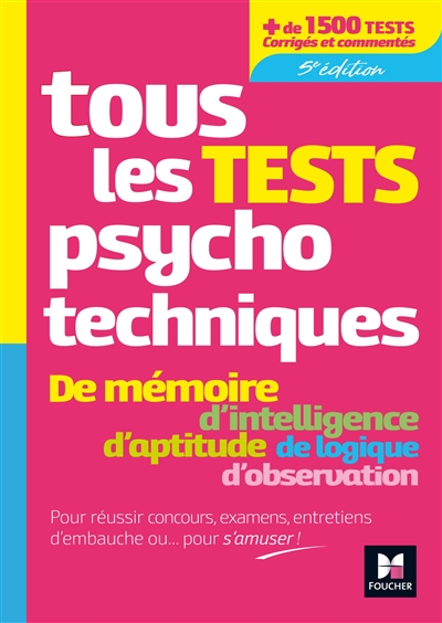 Tous les tests psychotechniques : de mémoire, d'intelligence, d'aptitude, de logique, d'observation : pour réussir concours, examens, entretiens d'embauche ou... pour s'amuser !