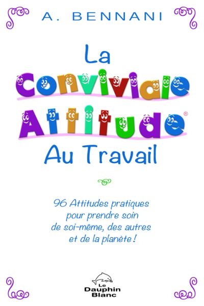 La conviviale attitude au travail : 96 attitudes pratiques pour prendre soin de soi-même, des autres et de la planète !
