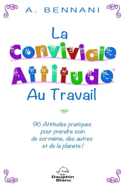 La conviviale attitude au travail : 96 attitudes pratiques pour prendre soin de soi-même, des autres et de la planète !