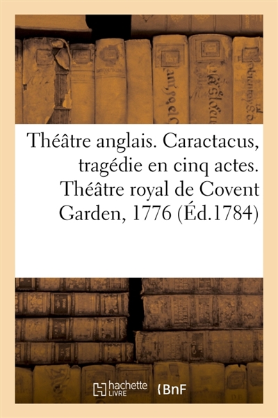 Théâtre anglais. Caractacus, tragédie en cinq actes, sur le modele des tragédies grecques : Théâtre royal de Covent Garden, 1776